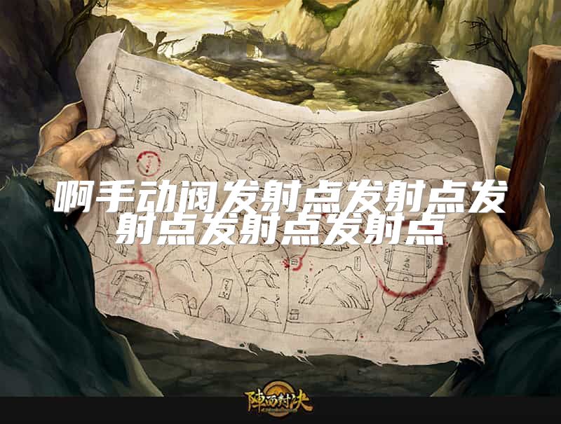 啊手动阀发射点发射点发射点发射点发射点