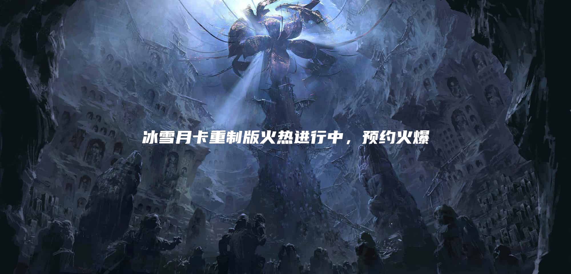 冰雪月卡重制版火热进行中，预约火爆